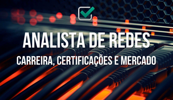 Analista de Redes: Carreira, Certificações e Mercado