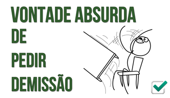 Vontade absurda de pedir demissão!